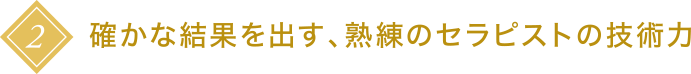 2 確かな結果を出す、熟練のセラピストの技術力