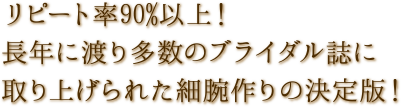 リピート率90%以上！長年に渡り多数のブライダル誌に取り上げられた細腕作りの決定版！