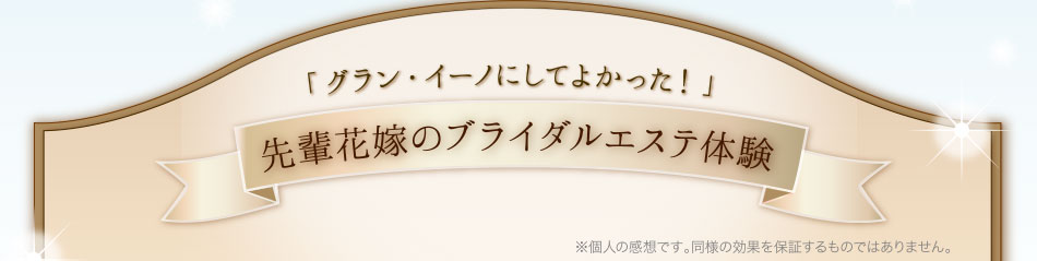 「グラン・イーノにしてよかった！」先輩花嫁のブライダルエステ体験