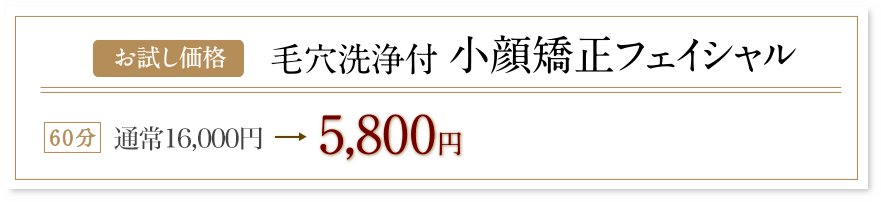 毛穴洗浄付　小顔矯正フェイシャル60分5800円