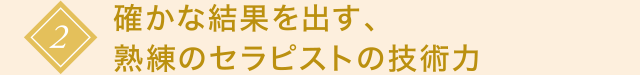 2 確かな結果を出す、熟練のセラピストの技術力