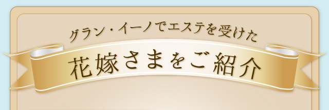 グラン・イーノでエステを受けた花嫁さまをご紹介