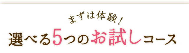 まずは体験！選べる5つのお試しコース　Web限定価格