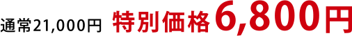 通常21,000円　→　特別価格6,800円