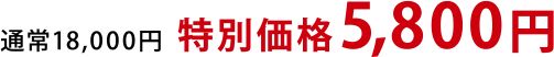 通常18,000円　→　特別価格5,800円