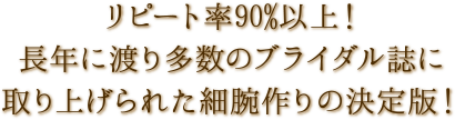 リピート率90%以上！長年に渡り多数のブライダル誌に取り上げられた細腕作りの決定版！