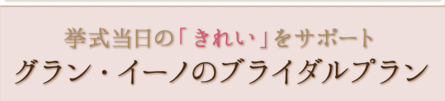 挙式当日の「きれい」をサポート　グラン・イーノのブライダルプラン